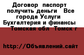 Договор, паспорт, получить деньги - Все города Услуги » Бухгалтерия и финансы   . Томская обл.,Томск г.